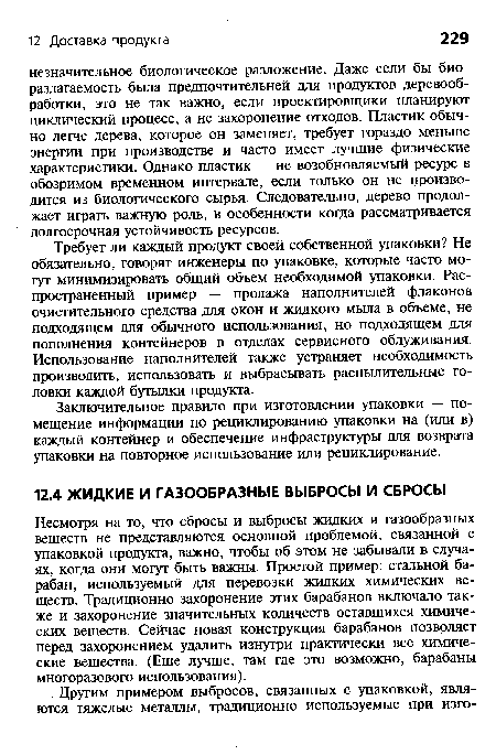 Несмотря на то, что сбросы и выбросы жидких и газообразных веществ не представляются основной проблемой, связанной с упаковкой продукта, важно, чтобы об этом не забывали в случаях, когда они могут быть важны. Простой пример: стальной барабан, используемый для перевозки жидких химических веществ. Традиционно захоронение этих барабанов включало также и захоронение значительных количеств оставшихся химических веществ. Сейчас новая конструкция барабанов позволяет перед захоронением удалить изнутри практически все химические вещества. (Еще лучше, там где это возможно, барабаны многоразового использования).