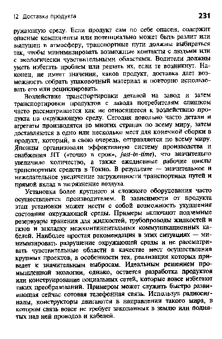 Установка более крупного и сложного оборудования часто осуществляется производителем. В зависимости от продукта этап установки может нести с собой возможность ухудшения состояния окружающей среды. Примеры включают подземные резервуары хранения для жидкостей, трубопроводы жидкостей и газов и закладку межконтинентальных коммуникационных кабелей. Наиболее простая рекомендация в этих ситуациях — минимизировать разрушение окружающей среды и не рассматривать чувствительные области в качестве мест осуществления крупных проектов, в особенности тех, реализация которых приведет к значительным выбросам. Идеальным решением промышленной экологии, однако, остается разработка продуктов или конструирование социальных сетей, которые вовсе избегают таких преобразований. Примером может служить быстро развивающая сейчас сотовая телефонная связь. Используя радиосигналы, конструкторы двигаются в направлении такого мира, в котором связь вовсе не требует закопанных в землю или поднятых над ней проводов и кабелей.