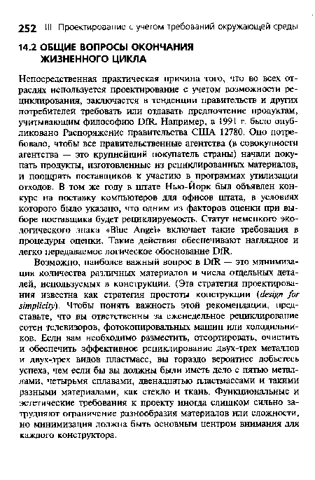 Непосредственная практическая причина того, что во всех отраслях используется проектирование с учетом возможности рециклирования, заключается в тенденции правительств и других потребителей требовать или отдавать предпочтение продуктам, учитывающим философию DfR. Например, в 1991 г. было опубликовано Распоряжение правительства США 12780. Оно потребовало, чтобы все правительственные агентства (в совокупности агентства — это крупнейший покупатель страны) начали покупать продукты, изготовленные из рециклированных материалов, и поощрять поставщиков к участию в программах утилизации отходов. В том же году в штате Нью-Йорк был объявлен конкурс на поставку компьютеров для офисов штата, в условиях которого было указано, что одним из факторов оценки при выборе поставщика будет рециклируемость. Статут немецкого экологического знака «Blue Angel» включает такие требования в процедуры оценки. Такие действия обеспечивают наглядное и легко передаваемое логическое обоснование DfR.