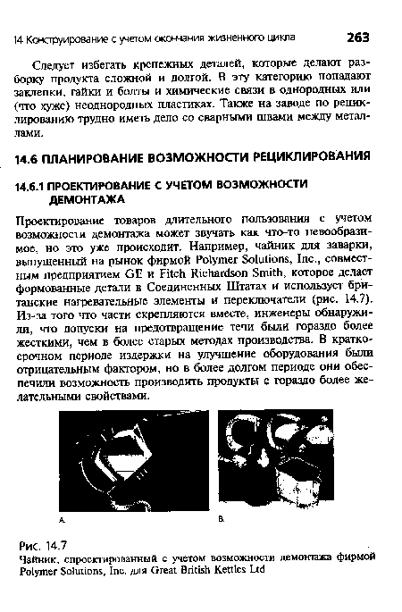 Проектирование товаров длительного пользования с учетом возможности демонтажа может звучать как что-то невообразимое, но это уже происходит. Например, чайник для заварки, выпущенный на рынок фирмой Polymer Solutions, Inc., совместным предприятием GE и Fitch Richardson Smith, которое делает формованные детали в Соединенных Штатах и использует британские нагревательные элементы и переключатели (рис. 14.7). Из-за того что части скрепляются вместе, инженеры обнаружили, что допуски на предотвращение течи были гораздо более жесткими, чем в более старых методах производства. В краткосрочном периоде издержки на улучшение оборудования были отрицательным фактором, но в более долгом периоде они обеспечили возможность производить продукты с гораздо более желательными свойствами.