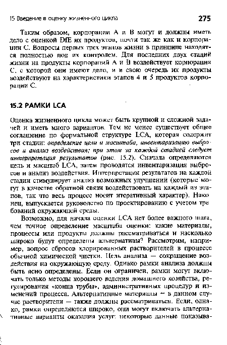 Оценка жизненного цикла может быть крупной и сложной задачей и иметь много вариантов. Тем не менее существует общее соглашение по формальной структуре ЬСА, которая содержит три стадии: определение цели и масштаба, инвентаризацию выбросов и анализ воздействия; при этом за каждой стадией следует интерпретация результатов (рис. 15.2). Сначала определяются цель и масштаб ЬСА, затем проводятся инвентаризация выбросов и анализ воздействия. Интерпретация результатов на каждой стадии стимулирует анализ возможных улучшений (которые могут в качестве обратной связи воздействовать на каждый из этапов, так что весь процесс носит итеративный характер). Наконец, выпускается руководство по проектированию с учетом требований окружающей среды.