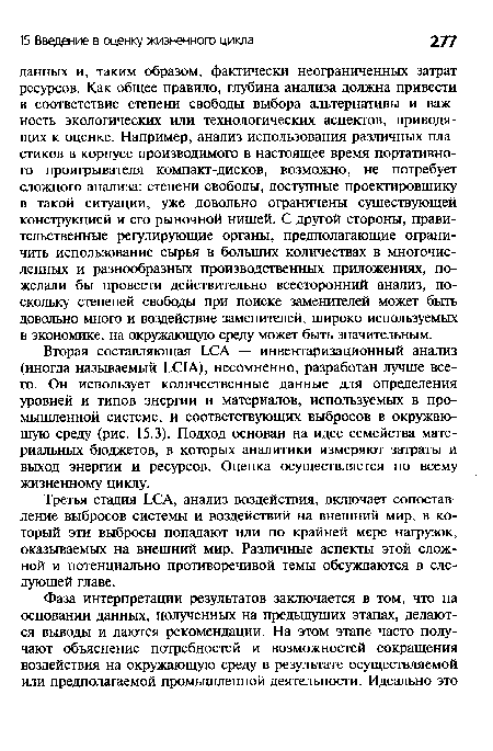 Вторая составляющая ЬСА — инвентаризационный анализ (иногда называемый ЬС1А), несомненно, разработан лучше всего. Он использует количественные данные для определения уровней и типов энергии и материалов, используемых в промышленной системе, и соответствующих выбросов в окружающую среду (рис. 15.3). Подход основан на идее семейства материальных бюджетов, в которых аналитики измеряют затраты и выход энергии и ресурсов. Оценка осуществляется по всему жизненному циклу.