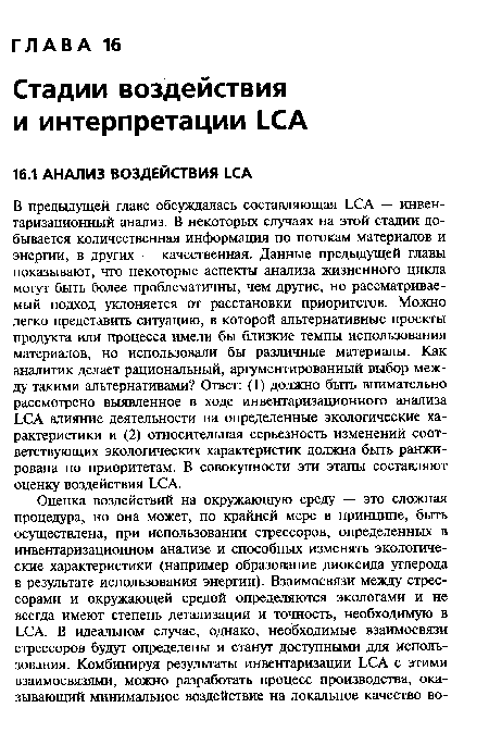 В предыдущей главе обсуждалась составляющая LCA — инвентаризационный анализ. В некоторых случаях на этой стадии добывается количественная информация по потокам материалов и энергии, в других — качественная. Данные предыдущей главы показывают, что некоторые аспекты анализа жизненного цикла могут быть более проблематичны, чем другие, но рассматриваемый подход уклоняется от расстановки приоритетов. Можно легко представить ситуацию, в которой альтернативные проекты продукта или процесса имели бы близкие темпы использования материалов, но использовали бы различные материалы. Как аналитик делает рациональный, аргументированный выбор между такими альтернативами? Ответ: (1) должно быть внимательно рассмотрено выявленное в ходе инвентаризационного анализа LCA влияние деятельности на определенные экологические характеристики и (2) относительная серьезность изменений соответствующих экологических характеристик должна быть ранжирована по приоритетам. В совокупности эти этапы составляют оценку воздействия LCA.