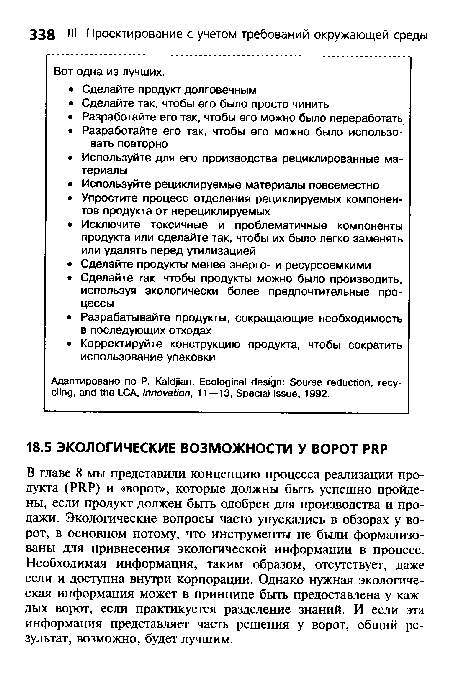 В главе 8 мы представили концепцию процесса реализации продукта (РЯР) и «ворот», которые должны быть успешно пройдены, если продукт должен быть одобрен для производства и продажи. Экологические вопросы часто упускались в обзорах у ворот, в основном потому, что инструменты не были формализованы для привнесения экологической информации в процесс. Необходимая информация, таким образом, отсутствует, даже если и доступна внутри корпорации. Однако нужная экологическая информация может в принципе быть предоставлена у каждых ворот, если практикуется разделение знаний. И если эта информация представляет часть решения у ворот, общий результат, возможно, будет лучшим.