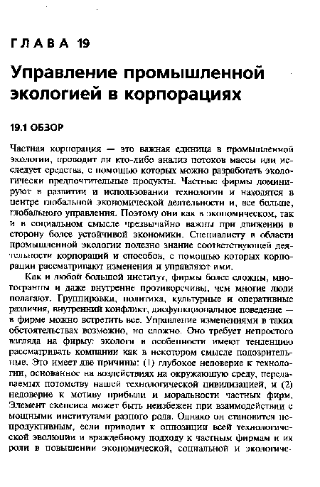 Частная корпорация — это важная единица в промышленной экологии, проводит ли кто-либо анализ потоков массы или исследует средства, с помощью которых можно разработать экологически предпочтительные продукты. Частные фирмы доминируют в развитии и использовании технологии и находятся в центре глобальной экономической деятельности и, все больше, глобального управления. Поэтому они как в экономическом, так и в социальном смысле чрезвычайно важны при движении в сторону более устойчивой экономики. Специалисту в области промышленной экологии полезно знание соответствующей деятельности корпораций и способов, с помощью которых корпорации рассматривают изменения и управляют ими.