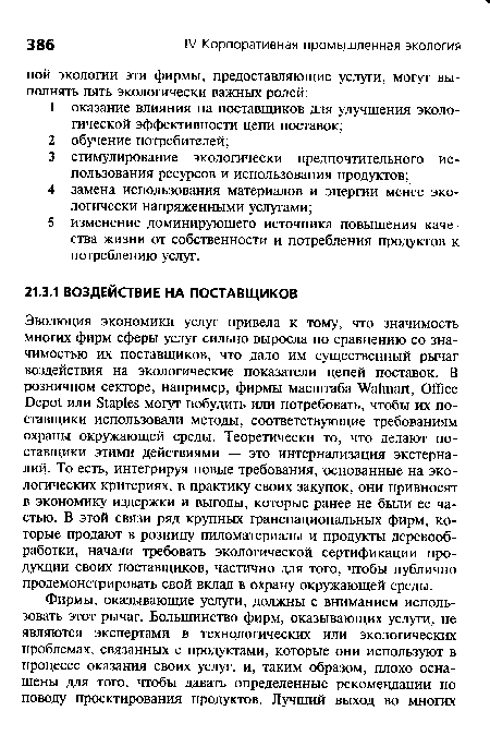 Эволюция экономики услуг привела к тому, что значимость многих фирм сферы услуг сильно выросла по сравнению со значимостью их поставщиков, что дало им существенный рычаг воздействия на экологические показатели цепей поставок. В розничном секторе, например, фирмы масштаба Walmart, Office Depot или Staples могут побудить или потребовать, чтобы их поставщики использовали методы, соответствующие требованиям охраны окружающей среды. Теоретически то, что делают поставщики этими действиями — это интернализация экстерналий- То есть, интегрируя новые требования, основанные на экологических критериях, в практику своих закупок, они привносят в экономику издержки и выгоды, которые ранее не были ее частью. В этой связи ряд крупных транснациональных фирм, которые продают в розницу пиломатериалы и продукты деревообработки, начали требовать экологической сертификации продукции своих поставщиков, частично для того, чтобы публично продемонстрировать свой вклад в охрану окружающей среды.