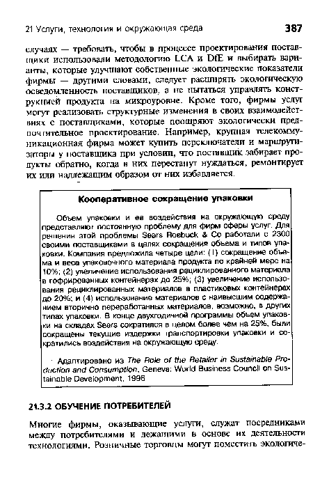 Объем упаковки и ее воздействия на окружающую среду представляют постоянную проблему для фирм сферы услуг. Для решения этой проблемы Sears Roebuck Со работали с 2300 своими поставщиками в целях сокращения объема и типов упаковки. Компания предложила четыре цели: (1) сокращение объема и веса упаковочного материала продукта по крайней мере на 10%; (2) увеличение использования рециклированного материала в гофрированных контейнерах до 25%; (3) увеличение использования рециклированных материалов в пластиковых контейнерах до 20%; и (4) использование материалов с наивысшим содержанием вторично переработанных материалов, возможно, в других типах упаковки. В конце двухгодичной программы объем упаковки на складах Sears сократился в целом более чем на 25%, были сокращены текущие издержки транспортировки упаковки и сократились воздействия на окружающую среду.