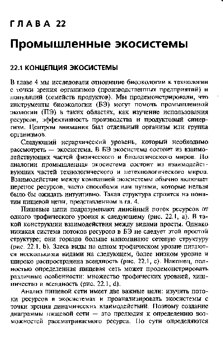 Следующий иерархический уровень, который необходимо рассмотреть — экосистема. В БЭ экосистема состоит из взаимодействующих частей физического и биологического миров. По аналогии промышленная экосистема состоит из взаимодействующих частей технологического и нетехнологического миров. Взаимодействие между компанией экосистемы обычно включает перенос ресурсов, часто способами или путями, которые нельзя было бы ожидать интуитивно. Такая структура строится на понятии пищевой цепи, представленном в гл. 4.