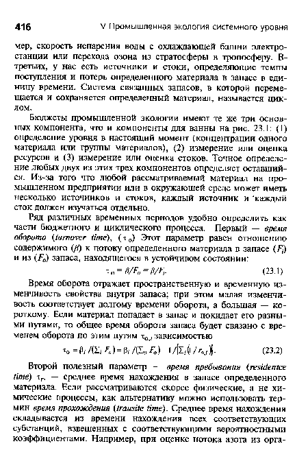 Бюджеты промышленной экологии имеют те же три основных компонента, что и компоненты для ванны на рис. 23.1: (1) определение уровня в настоящий момент (концентрации одного материала или группы материалов), (2) измерение или оценка ресурсов и (3) измерение или оценка стоков. Точное определение любых двух из этих трех компонентов определяет оставшийся. Из-за того что любой рассматриваемый материал на промышленном предприятии или в окружающей среде может иметь несколько источников и стоков, каждый источник и каждый сток должен изучаться отдельно.