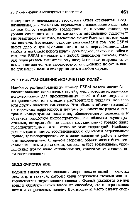 Наиболее распространенный пример Е8ЕМ малого масштаба — восстановление «коричневых полей», мест, которые исторически использовались для промышленных целей и были загрязнены захоронениями или стоками растворителей тяжелых металлов или других опасных химикатов. Эти объекты обычно находятся на городских территориях и поэтому расположены рядом с центрами концентрации населения, общественного транспорта и объектов городской инфраструктуры, т.е. обладают характеристиками, которые обычно делают восстановление гораздо более предпочтительным, чем отказ от этих территорий. Наиболее распространен метод восстановления с удалением загрязненной почвы, транспортировкой ее в малонаселенный район и глубоким захоронением. С другой стороны, объект может быть восстановлен только до степени, которая делает возможными определенные новые виды использования, совместимые с состоянием восстановления.