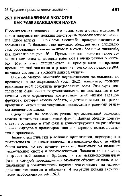 В самом мелком масштабе осуществляется деятельность по предотвращению загрязнений (рис. 26.2), например, попытки производителей сократить использование воды. Эти виды деятельности были очень результативными, но достижения в конечном счете ограничены количеством этих «низко висящих фруктов», которые можно собрать, и деятельностью по предотвращению загрязнения текущими процессами и ранними этапами жизненного цикла.