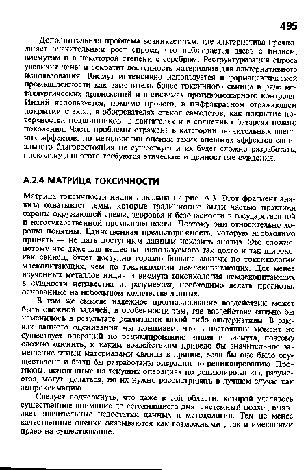 Дополнительная проблема возникает там, где альтернатива предполагает значительный рост спроса, что наблюдается здесь с индием, висмутом и в некоторой степени с серебром. Реструктуризация спроса увеличит цены и сократит доступность материалов для альтернативного использования. Висмут интенсивно используется в фармацевтической промышленности как заменитель более токсичного свинца в ряде металлургических приложений и в системах противопожарного контроля. Индий используется, помимо прочего, в инфракрасном отражающем покрытии стекол, в обогревателях стекол самолетов, как покрытие поверхностей подшипников в двигателях и в солнечных батареях нового поколения. Часть проблемы отражена в категории значительных внешних эффектов, но методологии оценки таких внешних эффектов социального благосостояния не существует и их будет сложно разработать, поскольку для этого требуются этические и ценностные суждения.