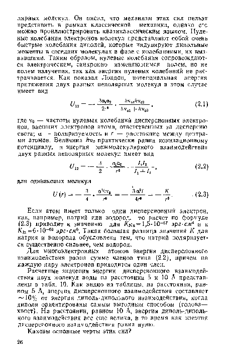 Расчетные значения энергии дисперсионного взаимодействия двух молекул воды на расстоянии 5 и 10 А представлены в табл. 10. Как видно из таблицы, на расстоянии, равном 5 А, энергия дисперсионного взаимодействия составляет Ю% от энергии диполь-дипольного взаимодействия, когда диполи ориентированы самым выгодным способом (голова— хвост). На расстоянии, равном 10 А, энергия диполь-дипольного взаимодействия все еще велика, в то время как энергия дисперсионного взаимодействия равна нулю.