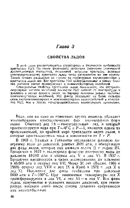 Вода, как ни одно из известных других веществ, обладает многообразием кристаллических фаз — полиморфных форм льдов. Обычный лед I h — гексагональный лед, в который кристаллизуется вода при 7=0° С и Р— 1, является одним из представителей, по крайней мере тринадцати видов льдов, в которые кристаллизуется вода в зависимости от Г и Р.