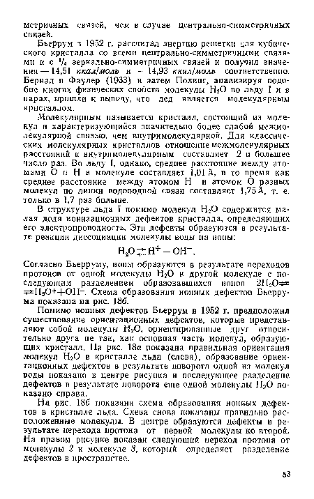 Бьеррум в 1952 г. рассчитал энергию решетки для кубического кристалла со всеми центрально-симметричными связями и с Д зеркально-симметричных связей и получил значения— 14,51 ккал/моль и —14,93 ккал/моль соответственно. Бернал и Фаулер (1933) и затем Полинг, анализируя подобие многих физических свойств молекулы Н20 во льду I и в парах, пришли к выводу, что лед является молекулярным кристаллом.