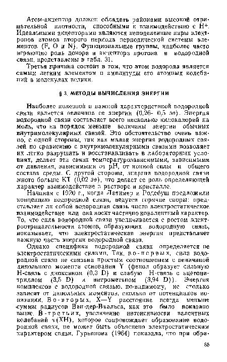 Наиболее полезной и важной характеристикой водородной связи является величина ее энергии (0,26—0,5 эв). Энергия водородной связи составляет всего несколько килокалорий на моль, что на порядок меньше величины энергии обычных внутримолекулярных связей. Это обстоятельство очень важно, с одной стороны, так как малая энергия водородных связей по сравнению с внутримолекулярными связями позволяет их легко разрушать и восстанавливать в лабораторных условиях, делает эти связи температурозависимыми, зависимыми ■от давления, зависимыми от pH, от ионной силы и общего состава среды. С другой стороны, энергия водородной связи много больше КТ (0,02 эв), что делает ее роль определяющей характер взаимодействие в растворе и кристалле.