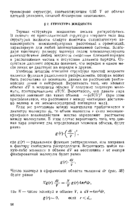 Удобным методом описания структуры простой жидкости является функция радиального распределения, которая может быть рассчитана на основании данных по расстоянию рентгеновских лучей и нейтронов. Вероятность того, что элемент объема ¿У в жидкости объема V содержит заданную молекулу, пропорциональна с1У/У. Вероятность, что данная пара молекул занимает два таких объема (с1У/У)2 (при этом предполагается, что расстояние г между частицами достаточно велико и их межмолекулярный потенциал мал).