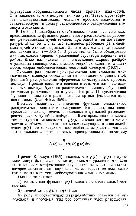 В 1953 г. Гильдебрандт опубликовал рядом два графика, представляющие функцию радиального распределения рассеяния рентгеновских лучей галлием при одной и той же температуре. В одном случае исследовалось рассеяние рентгеновских лучей мелким порошком йа, а в другом случае расплавом галлия при 7=30,5° С. В расплаве не было обнаружено никаких следов хорошо определенной структуры порошка. Эта работа была направлена на опровержение широко распространенных квазикристаллических теорий жидкости и, в частности, теории сиботаксических состояний Стюарта (1927).