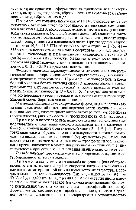 Пример: стекольную шихту как МППМ, руководствуясь результатами экспериментов по абразивности отдельных компонентов и шкалой ВНИИСтройдормаш, можно отнести к классу высокоабразивных порошков. Основной вклад в степень абразивности шихты как по массовому содержанию, так и по твердости, вносят кварцевый песок, глинозем и плавиковый шпат. При твердости кварцевого песка 10,5—11,3 ГПа обычной гранулометрии — Б (50 %) — 355 мкм интенсивность изнашивания оборудования /= 4,06 мкм/км, а при использовании измельченного кварцевого песка до Ь (50 %) — 276 мкм /< 2,1 мкм/км. Увеличение влажности шихты с песком обычной гранулометрии изменяет интенсивность изнашивания с 0,12 до 0,10 мкм/км соответственно.