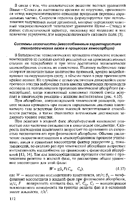 В большинстве технологических процессов извлечение целевых компонентов из газовых смесей реализуется на производственных стадиях их переработки и при этом достигается экономически целесообразная степень их извлечения. Поэтому выбросные газы содержат незначительное количество примесей, вредно воздействующих на окружающую среду, а объемы газов в ряде производств крайне велики. Не случайно с целью увеличения движущейся силы процесса очистка выбросных газов многих химических производств основана на использовании процессов химической абсорбции (хемосорбции), когда извлекаемый компонент газовой смеси вступает в химическую реакцию с жидким поглотителем (рис. 4.10).