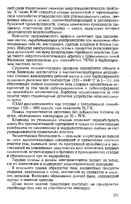 Сущность технологического процесса переработки отходов в печи Ванюкова заключается в высокотемпературном разложении (плавке) компонентов рабочей массы в слое барботируемого шлакового расплава при температуре 1350—14000С за 2 — 3 с, что обеспечивает полное разложение всех сложных органических соединений (в том числе дибензодиоксинов и дибензофуранов) до простейших компонентов. Барботаж осуществляется за счет подачи через стационарные дутьевые устройства окислительного дутья.