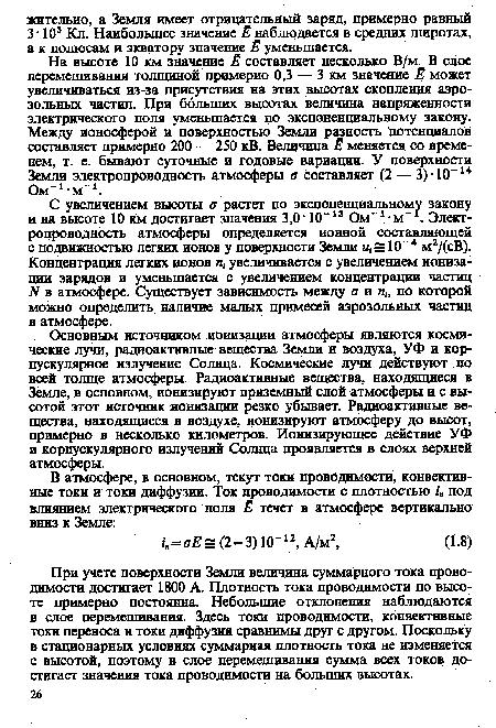 На высоте 10 км значение Ё составляет несколько В/м. В слое перемешивания толщиной примерно 0,3 — 3 км значение Ё может увеличиваться из-за присутствия на этих высотах скопления аэрозольных частиц. При больших высотах величина напряженности электрического поля уменьшается по экспоненциальному закону. Между ионосферой и поверхностью Земли разность Потенциалов составляет примерно 200 — 250 кВ. Величина Ё меняется со временем, т. е. бывают суточные и годовые вариации. У поверхности Земли электропроводность атмосферы а составляет (2 — 3)-10“14 Ом-1,м-1.