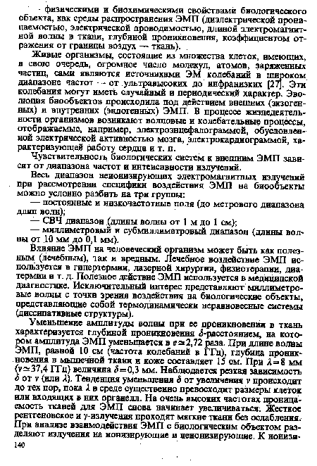 Живые организмы, состоящие из множества клеток, имеющих, в свою очередь, огромное число молекул, атомов, заряженных частиц, сами являются источниками ЭМ колебаний в широком диапазоне частот — от ультравысоких до инфранизких [27]. Эти колебания могут иметь случайный и периодический характер. Эволюция биообъектов происходила под действием внешних (экзогенных) и внутренних (эндогенных) ЭМП. В процессе жизнедеятельности организмов возникают волновые и колебательные процессы, отображаемые, например, электроэнцефалограммой, обусловленной электрической активностью мозга, электрокардиограммой, характеризующей работу сердца и т. п.