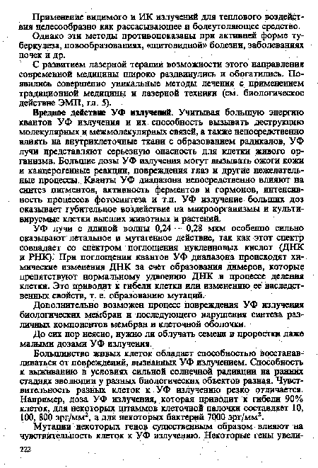 Вредное действие УФ излучений. Учитывая большую энергию квантов УФ излучения и их способность вызывать деструкцию молекулярных и межмолекулярных связей, а также непосредственно влиять на внутриклеточные ткани с образованием радикалов, УФ лучи представляют серьезную опасность для клетки живого организма. Большие дозы УФ излучения могут вызывать ожоги кожи и канцерогенные реакции, повреждения глаз и другие нежелательные процессы. Кванты УФ диапазона непосредственно влияют на синтез пигментов, активность ферментов и гормонов, интенсивность процессов фотосинтеза и т.п. УФ излучение больших доз оказывает губительное воздействие на микроорганизмы и культивируемые клетки высших животных и растений.