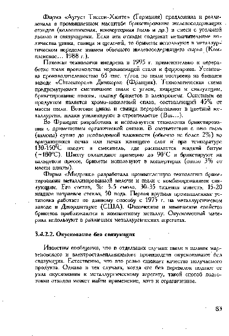 Известны сообщения, что в отдельных случаях пыли и шламы мартеновского и электросталеплавильного производств окусковывают без связующих. Естественно, что это резко снижает качество получаемого продукта. Однако в тех случаях, когда его без перевалок подают от узла окускования к металлургическому агрегату, такой способ подготовки отходов может найти применение, хотя и ограниченное.