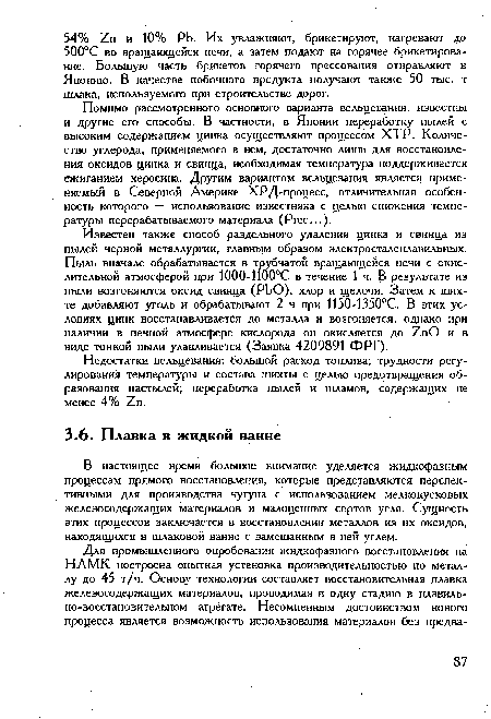 Известен также способ раздельного удаления цинка и свинца из пылей черной металлургии, главным образом электросталеплавильных. Пыль вначале обрабатывается в трубчатой вращающейся печи с окислительной атмосферой при 1000-1100°С в течение 1 ч. В результате из пыли возгоняются оксид свинца (РЬО), хлор и щелочи. Затем к шихте добавляют уголь и обрабатывают 2 ч при 1150-1350°С. В этих условиях цинк восстанавливается до металла и возгоняется, однако при наличии в печной атмосфере кислорода он окисляется до 7 пО и в виде тонкой пыли улавливается (Заявка 4209891 ФРГ).