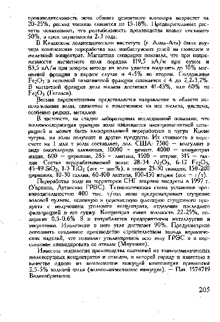 В частности, на стадии лабораторных исследований показано, что железосодержащая фракция золы извлекается электромагнитной сепарацией и может быть электроплавкой переработана в чугун. Кроме чугуна, из золы получают и другие продукты. Их стоимость в пересчете на 1 млн т золы составляет, дол. США: 7500 — коагулянт в виде оксихлорида алюминия, 10000 — цемент, 4000 — концентрат индия, 600 — циркония, 285 — лантана, 1500 — иттрия, 315 — галлия. Состав перерабатываемой золы: 28-34 А Оз, 6-12 Ре2Оз, 45-49 3102, 1-3 Т1О2 (все — мас%), а также 25-30 скандия, 150-200 циркония, 10-30 галлия, 60-100 лантана, 100-150 иттрия (все — г/т).