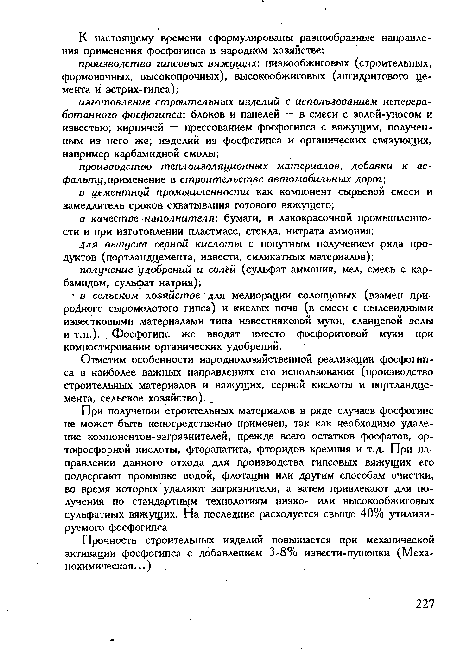 При получении строительных материалов в ряде случаев фосфогипс не может быть непосредственно применен, так как необходимо удаление компонентов-загрязнителей, прежде всего остатков фосфатов, ор-тофосфорной кислоты, фторапатита, фторидов кремния и т.д. При направлении данного отхода для производства гипсовых вяжущих его подвергают промывке водой, флотации или другим способам очистки, во время которых удаляют загрязнители, а затем привлекают для получения по стандартном технологиям низко- или высокообжиговых сульфатных вяжущих. На последние расходуется свыше 40% утилизируемого фосфогипса.