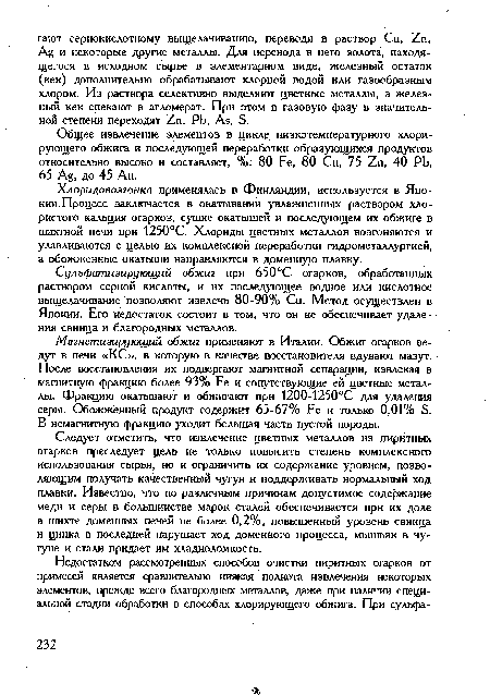 Магнетизирующий обжиг применяют в Италии. Обжиг огарков ведут в печи «КС», в которую в качестве восстановителя вдувают мазут. После восстановления их подвергают магнитной сепарации, извлекая в магнитную фракцию более 93% Ре и сопутствующие ей цветные металлы. Фракцию окатывают и обжигают при 1200-1250°С для удаления серы. Обожженный продукт содержит 65-67% Ре и только 0,01% Б. В немагнитную фракцию уходит большая часть пустой породы.