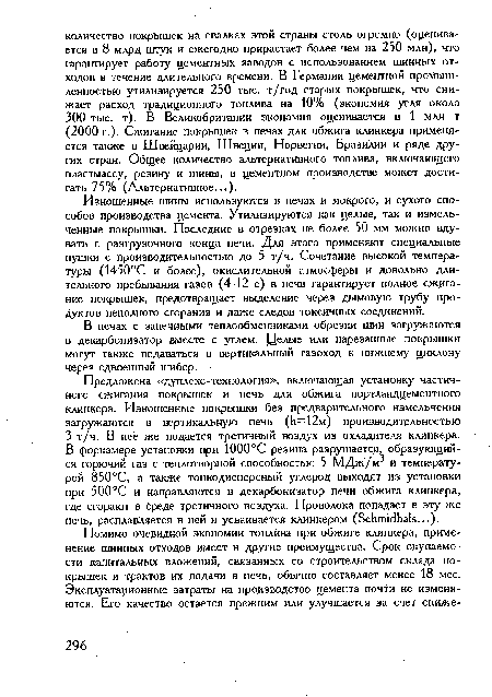 Изношенные шины используются в печах и мокрого, и сухого способов производства цемента. Утилизируются как целые, так и измельченные покрышки. Последние в отрезках не более 50 мм можно вдувать с разгрузочного конца печи. Для этого применяют специальные пушки с производительностью до 5 т/ч. Сочетание высокой температуры (1450°С и более), окислительной атмосферы и довольно длительного пребывания газов (4-12 с) в печи гарантирует полное сжигание покрышек, предотвращает выделение через дымовую трубу продуктов неполного сгорания и даже следов токсичных соединений.