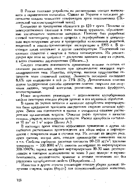 Ежедневно на предприятии образуется до 120 т лузги. Попытки ее непосредственного сжигания в топке вызвали трудности, обусловленные значительным недожогом материала. Поэтому был разработан слоевой газогенератор прямого процесса с периферийным и центральным паро-воздушным дутьем и вращающейся колосниковой решеткой, введенный в опытно-промышленную эксплуатацию в 1995 г. В настоящее время сооружают и другие газогенераторы. Полученный газ сжигают совместно с мазутом в топках котлоагрегатов. Их реконструкция при этом не требуется — достаточно заменить одну из горелок, и котел становится двухтопливным (Масаев...).