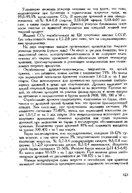 Барда послеспиртовая, или последрожжевая, содержит 10-12% сухих веществ, в том числе около 3% неорганических соединений и органические вещества, %: 0,2-0,4 редуцирующих сахаров; 0,6-0,8 глицерина; 1,5-2,0 органических кислот; 0,2-0,4 аминокислот. Зольность сухой барды составляет 35-36%. Реакция барды кислая (pH 4,5-6,0). Ее выход равен 90-120 л на 1 дал спирта. При наличии цехов хлебопекарных дрожжей он увеличивается до 150-170 л на 1 дал.