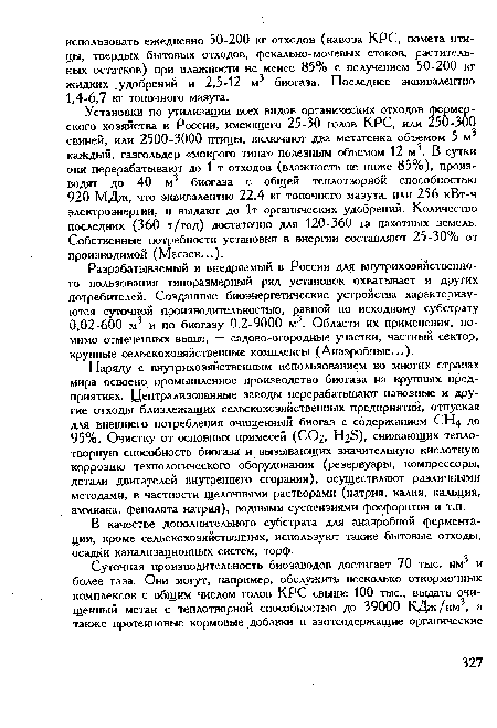 Разрабатываемый и внедряемый в России для внутрихозяйственного пользования типоразмерный ряд установок охватывает и других потребителей. Созданные биоэнергетические устройства характеризуются суточной производительностью, равной по исходному субстрату 0,02-600 м? и по биогазу 0,2-9000 м3. Области их применения, помимо отмеченных выше, — садово-огородные участки, частный сектор, крупные сельскохозяйственные комплексы (Анаэробные...).