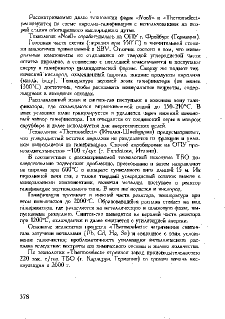 Головная часть схемы (пиролиз при 550°С) в значительной степени аналогична применяемой в ЭВ Л Отличие состоит в том, что минеральные компоненты не отделяются от твердой углеродистой части остатка пиролиза, а совместно с последней измельчаются и поступают сверху в газификатор цилиндрической формы. Сверху же подают технический кислород, охлажденный пирогаз, жидкие продукты пиролиза (масла, воду). Температура верхней зоны газификатора (не менее 1300°С) достаточна, чтобы расплавить минеральные вещества, содержащиеся в исходных отходах.