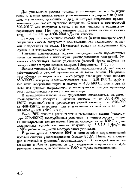 Запасы тепловых ВЭР в химической, нефтехимической, нефтеперерабатывающей и газовой промышленности также велики. Например, печи обжига колчедана имеют температуру отходящих газов порядка 650-900°С, генераторы технологического газа — 250-1100°С, трубчатые печи переработки нефти и мазута — 400-600°С. Эти и другие газы, как правило, направляются в котлы-утилизаторы для производства технологического и энергетического пара.