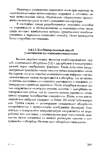 Весьма перспективным является комбинированный способ, сочетающий абсорбцию [12] с адсорбцией и микрофильтрацией через мембранные фильтры. Такая установка предусматривает трехступенчатую очистку вулканизационных газов. На первой ступени очистки вентиляционные выбросы с вулканизационными газами направляются в абсорбер, где из газового потока щелочным поглотителем вымываются в основном углеводороды с длинной цепочкой. После абсорбера газовый поток направляется на вторую ступень очистки — адсорбцию активированным углем, где из газового потока удаляются оставшиеся вредные газообразные компоненты. После этого вентиляционные выбросы содержат не более 150 мг/м3 углеводородов. Третья стадия — регенерация насыщенного абсорбента осуществляется с применением мембранных фильтров. Концентрат с поверхности микрофильтров направляется на переработку или сжигание, а регенерированный поглотитель освежается путем смешения со свежим раствором щелочи и возвращается в абсорбер. На этом цикл абсорбции замыкается.