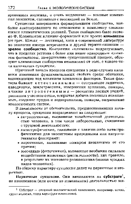 Причиной начала процесса сукцессии в ряде случаев являются изменения фундаментальных свойств среды обитания, возникающие под влиянием комплекса факторов. Такие факторы бывают естественными — отступление ледников, наводнения, землетрясения, извержения вулканов, пожары, а также антропогенными — расчистка лесных угодий, распашка участков степи, открытая добыча полезных ископаемых, создание прудов и водохранилищ, пожары, загрязнение экологических систем.