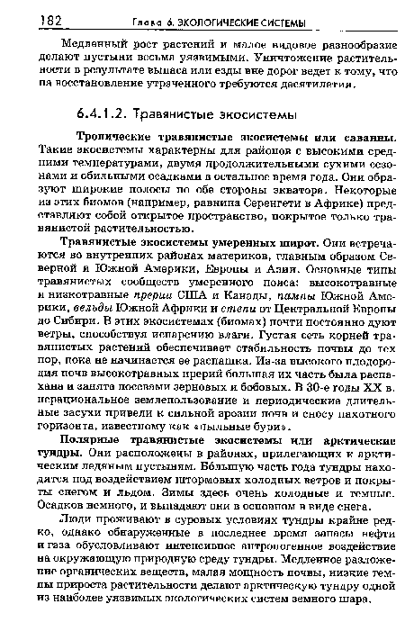 Травянистые экосистемы умеренных широт. Они встречаются во внутренних районах материков, главным образом Северной и Южной Америки, Европы и Азии. Основные типы травянистых сообществ умеренного пояса: высокотравные и низкотравные прерии США и Канады, пампы Южной Америки, вельды Южной Африки и степи от Центральной Европы до Сибири. В этих экосистемах (биомах) почти постоянно дуют ветры, способствуя испарению влаги. Густая сеть корней травянистых растений обеспечивает стабильность почвы до тех пор, пока не начинается ее распашка. Из-за высокого плодородия почв высокотравных прерий большая их часть была распахана и занята посевами зерновых и бобовых. В 30-е годы XX в. нерациональное землепользование и периодические длительные засухи привели к сильной эрозии почв и сносу пахотного горизонта, известному как «пыльные бури».