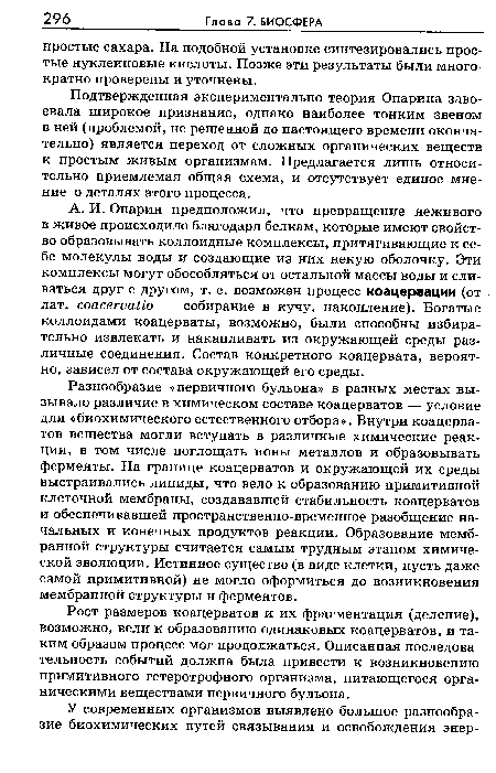 Подтвержденная экспериментально теория Опарина завоевала широкое признание, однако наиболее тонким звеном в ней (проблемой, не решенной до настоящего времени окончательно) является переход от сложных органических веществ к простым живым организмам. Предлагается лишь относительно приемлемая общая схема, и отсутствует единое мнение о деталях этого процесса.