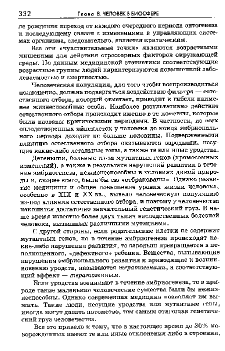 С другой стороны, если родительские клетки не содержат мутантных генов, но в течение эмбриогенеза происходят ка-кие-либо нарушения развития, то зародыш превращается в неполноценного, «дефектного» ребенка. Вещества, вызывающие нарушения эмбрионального развития и приводящие к возникновению уродств, называются тератогенами, а соответствующий эффект — тератогенным.