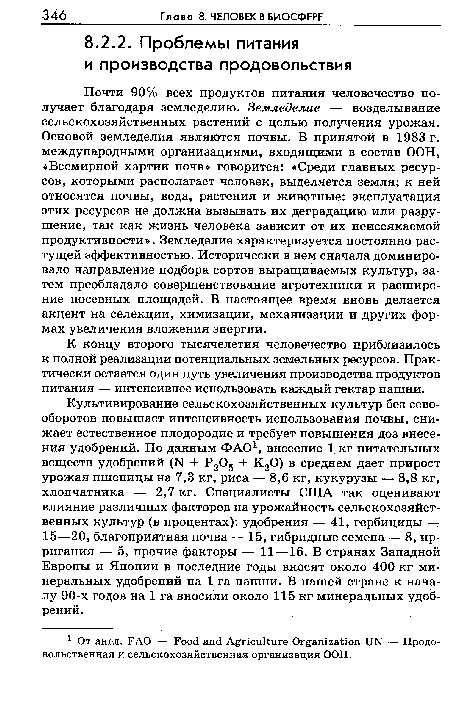 Почти 90% всех продуктов питания человечество получает благодаря земледелию. Земледелие — возделывание сельскохозяйственных растений с целью получения урожая. Основой земледелия являются почвы. В принятой в 1983 г. международными организациями, входящими в состав ООН, «Всемирной хартии почв» говорится: «Среди главных ресурсов, которыми располагает человек, выделяется земля; к ней относятся почвы, вода, растения и животные: эксплуатация этих ресурсов не должна вызывать их деградацию или разрушение, так как жизнь человека зависит от их неиссякаемой продуктивности». Земледелие характеризуется постоянно растущей эффективностью. Исторически в нем сначала доминировало направление подбора сортов выращиваемых культур, затем преобладало совершенствование агротехники и расширение посевных площадей. В настоящее время вновь делается акцент на селекции, химизации, механизации и других формах увеличения вложения энергии.