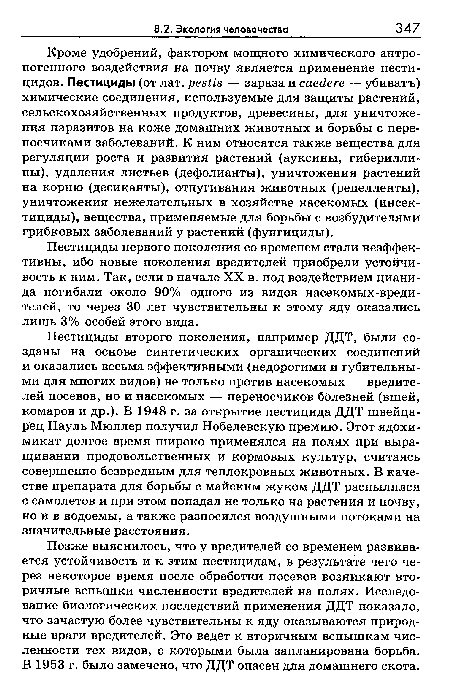 Кроме удобрений, фактором мощного химического антропогенного воздействия на почву является применение пестицидов. Пестициды (от лат. реБИв — зараза и саейеге — убиватъ) химические соединения, используемые для защиты растений, сельскохозяйственных продуктов, древесины, для уничтожения паразитов на коже домашних животных и борьбы с переносчиками заболеваний. К ним относятся также вещества для регуляции роста и развития растений (ауксины, гиберилли-ны), удаления листьев (дефолианты), уничтожения растений на корню (десиканты), отпугивания животных (репелленты), уничтожения нежелательных в хозяйстве насекомых (инсектициды), вещества, применяемые для борьбы с возбудителями грибковых заболеваний у растений (фунгициды).