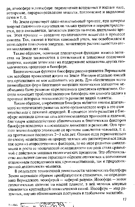 Биохимическая функция биосферы рассматривается Вернадским как всеобщее проявление жизни на Земле. Ни один отдельно взятый вид организмов не мог выполнить эту роль. Для обеспечения всего разнообразия форм биогенной миграции химических элементов необходимо было развитие определенного комплекса организмов. Отсюда возникает проблема эволюции биосферы как единого целого в процессе историко-геологического развития нашей планеты.