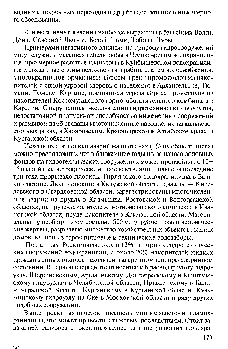 Примерами негативного влияния на природу гидросооружений могут служить: массовая гибель рыбы в Чебоксарском водохранилище, чрезмерное развитие планктона в Куйбышевском водохранилище и связанные с этим осложнения в работе систем водоснабжения, многократно повторяющиеся сбросы в реки промотходов из накопителей с явной угрозой здоровью населения в Архангельске, Тюмени, Томске, Кургане; постоянная угроза сброса промстоков из накопителей Костомукшского горно-обогатительного комбината в Карелии. С нарушением эксплуатации гидротехнических объектов, недостаточной пропускной способностью инженерных сооружений и размывом дамб связаны многочисленные наводнения на дальневосточных реках, в Хабаровском, Красноярском и Алтайском краях, в Курганской области.