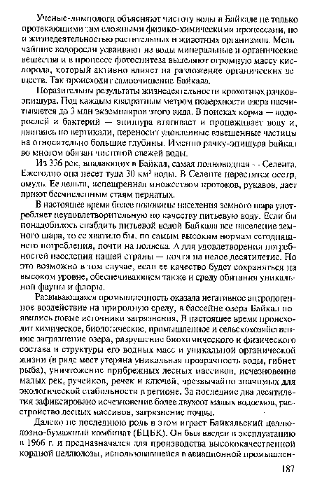 В настоящее время более половины населения земного шара употребляет неудовлетворительную по качеству питьевую воду. Если бы понадобилось снабдить питьевой водой Байкала все население земного шара, то ее хватило бы, по самым высоким нормам сегодняшнего потребления, почти на полвека. А для удовлетворения потребностей населения нашей страны — почти на целое десятилетие. Но это возможно в том случае, если ее качество будет сохраняться на высоком уровне, обеспечивающем также и среду обитания уникальной фауны и флоры.