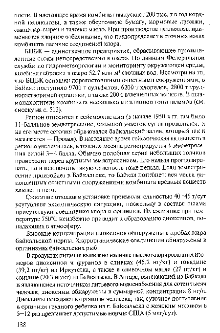 БЦБК — единственное предприятие, сбрасывающее промышленные стоки непосредственно в озеро. По данным Федеральной службы по гидрометеорологии и мониторингу окружающей среды, комбинат сбросил в озеро 52,7 млн м3 сточных вод. Несмотря на то, что БЦБК оснащен дорогостоящими очистными сооружениями, в Байкал поступило 9700 т сульфатов, 6200 т хлоридов, 2800 т труднорастворимой органики, а также 200 т взвешенных веществ. В шла-монакопителе комбината несколько миллионов тонн шламов (см. сноску на с. 513).